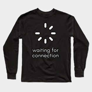 Waiting For Connection Long Sleeve T-Shirt